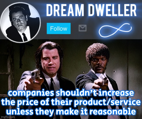 Quentin's Pulp Fiction template | companies shouldn't increase the price of their product/service unless they make it reasonable | image tagged in quentin's pulp fiction template | made w/ Imgflip meme maker