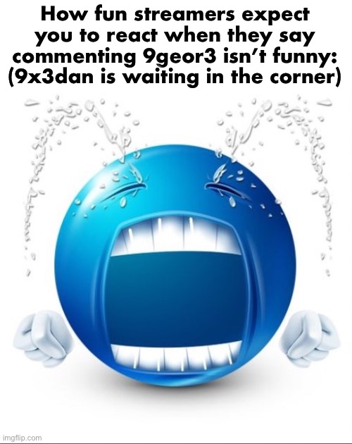 Crying Blue guy | How fun streamers expect you to react when they say commenting 9geor3 isn’t funny: (9x3dan is waiting in the corner) | image tagged in crying blue guy,msmg | made w/ Imgflip meme maker