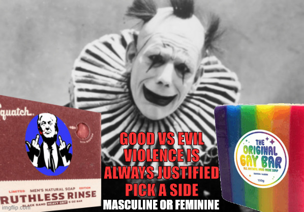 GOOD VS EVIL
VIOLENCE IS ALWAYS JUSTIFIED
PICK A SIDE; MASCULINE OR FEMININE | made w/ Imgflip meme maker