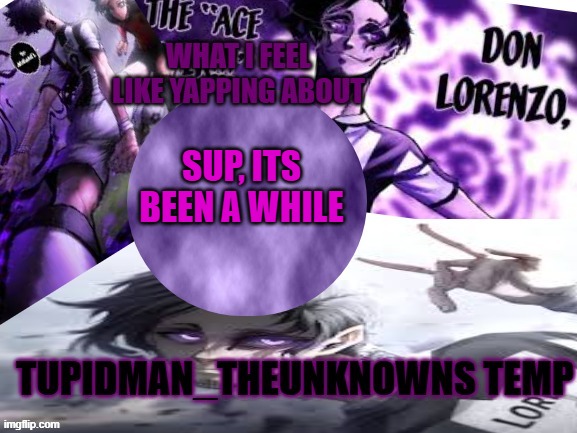 Tupidman_theunknown temp | SUP, ITS BEEN A WHILE | image tagged in tupidman_theunknown temp | made w/ Imgflip meme maker