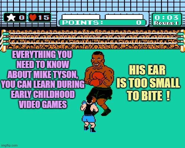 Mike Tyson's Punch-Out | HIS EAR 
IS TOO SMALL
TO BITE  ! EVERYTHING YOU 
NEED TO KNOW
ABOUT MIKE TYSON,
YOU CAN LEARN DURING
EARLY CHILDHOOD
VIDEO GAMES | image tagged in mike tyson's punch-out | made w/ Imgflip meme maker