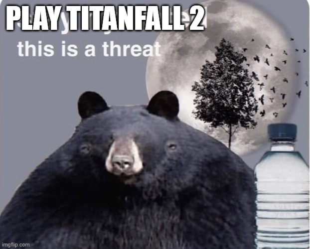 Stay hydrated this is a threat | PLAY TITANFALL 2 | image tagged in stay hydrated this is a threat | made w/ Imgflip meme maker