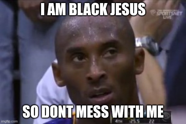 Questionable Strategy Kobe | I AM BLACK JESUS; SO DONT MESS WITH ME | image tagged in memes,questionable strategy kobe | made w/ Imgflip meme maker