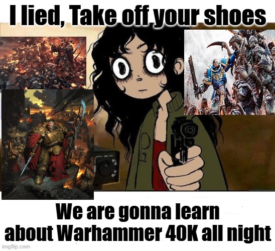 Introducing my friends to Warhammer40K | I lied, Take off your shoes; We are gonna learn about Warhammer 40K all night | image tagged in i lied i don't have netflix | made w/ Imgflip meme maker