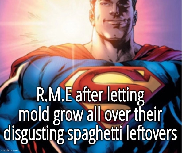 why did you do this | R.M.E after letting mold grow all over their disgusting spaghetti leftovers | image tagged in superman | made w/ Imgflip meme maker