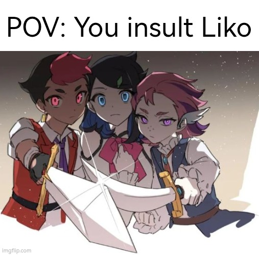 Roy and Dot will kill you if you dare to say something bad to Liko. | POV: You insult Liko | image tagged in pov,liko | made w/ Imgflip meme maker