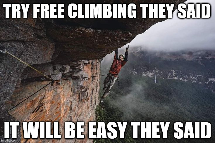 That was awesome | TRY FREE CLIMBING THEY SAID; IT WILL BE EASY THEY SAID | image tagged in climbing,meme,free climbing,lattice climbing,extreme sports,climbing memes | made w/ Imgflip meme maker