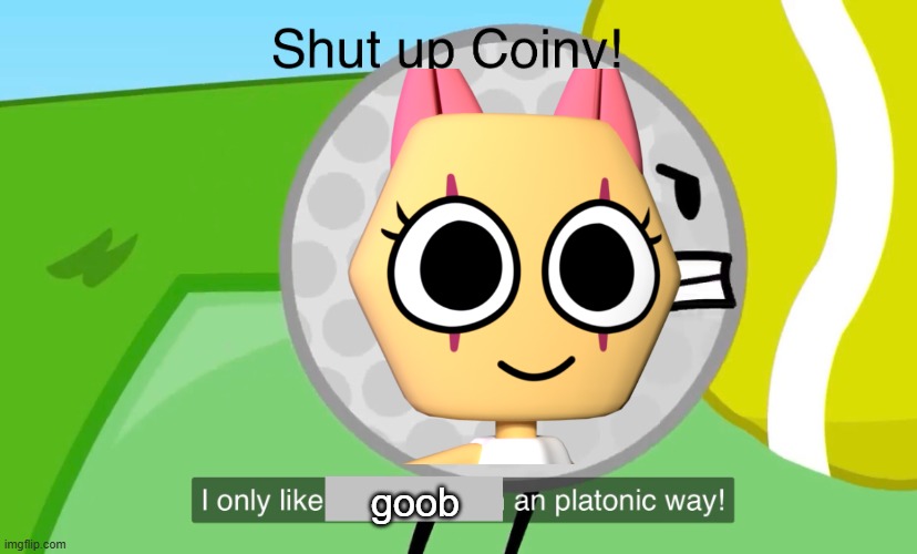 Shut up coiny | goob | image tagged in shut up coiny | made w/ Imgflip meme maker