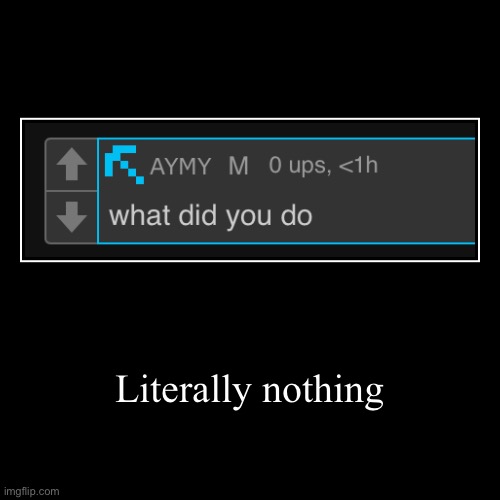 Literally nothing | | image tagged in funny,demotivationals | made w/ Imgflip demotivational maker
