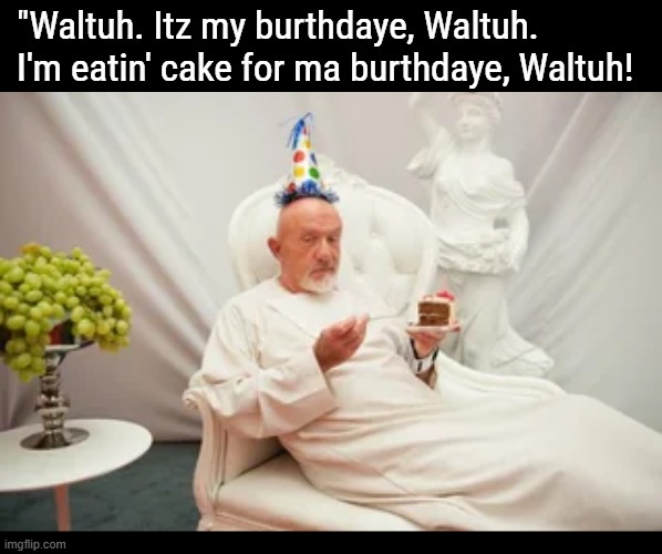 Did he evah tell ya he waz a cop in back in filly? | "Waltuh. Itz my burthdaye, Waltuh. I'm eatin' cake for ma burthdaye, Waltuh! | image tagged in wultauh | made w/ Imgflip meme maker