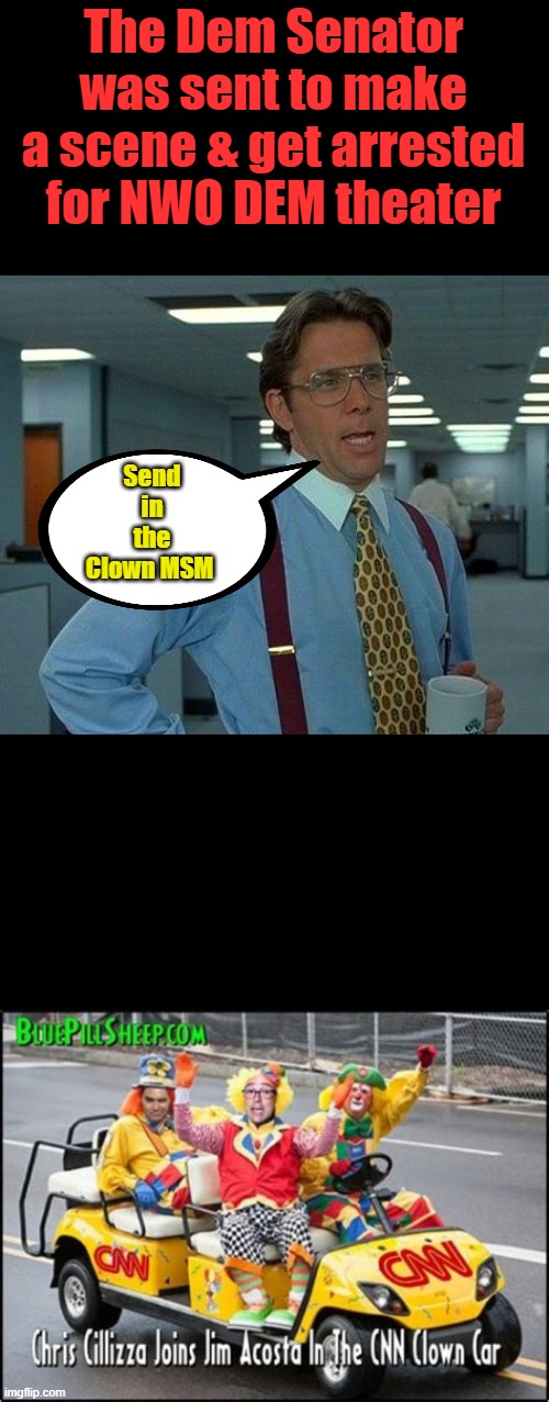 The Dem Senator was sent to make a scene & get arrested for NWO DEM theater; Send in the Clown MSM | image tagged in memes,that would be great | made w/ Imgflip meme maker