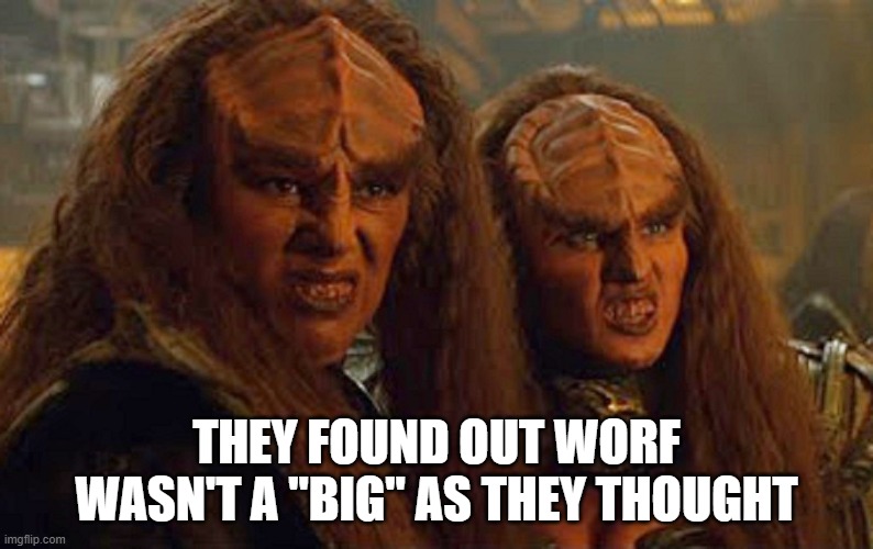 Worf Small | THEY FOUND OUT WORF WASN'T A "BIG" AS THEY THOUGHT | image tagged in lursa and betor | made w/ Imgflip meme maker