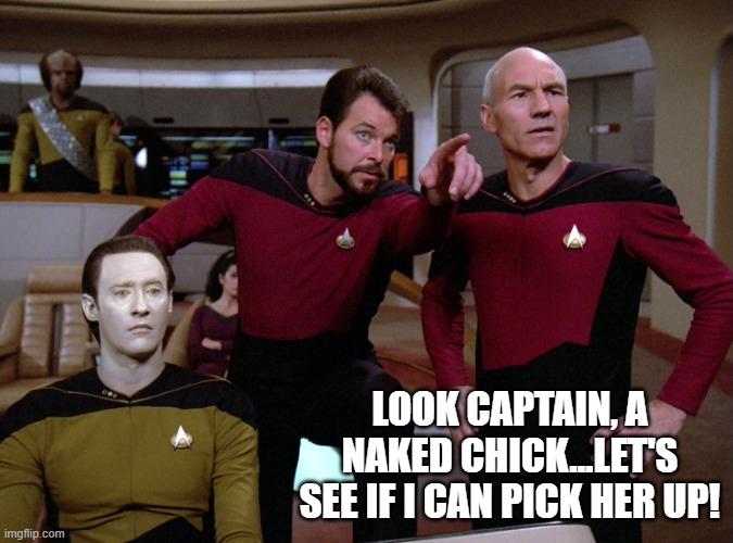Riker the Pimp | LOOK CAPTAIN, A NAKED CHICK...LET'S SEE IF I CAN PICK HER UP! | image tagged in star trek - data - riker - picard | made w/ Imgflip meme maker