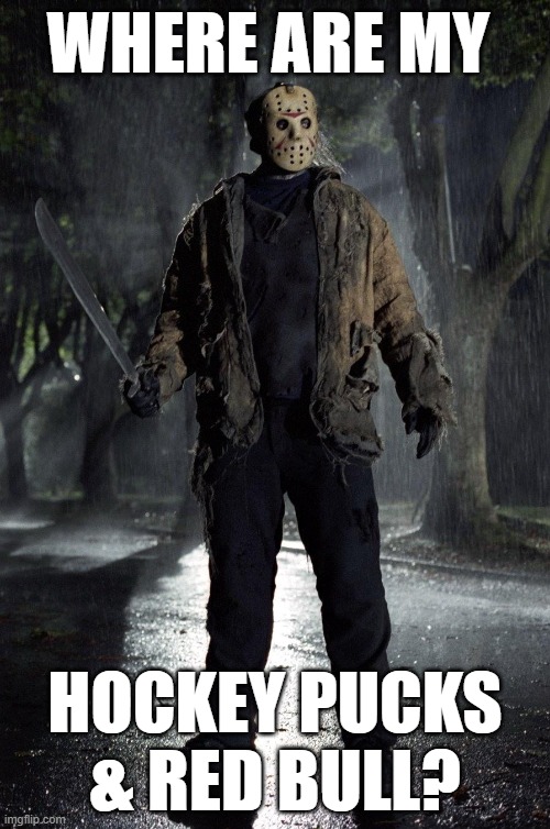 Where are..... | WHERE ARE MY; HOCKEY PUCKS & RED BULL? | image tagged in jason friday 13th | made w/ Imgflip meme maker