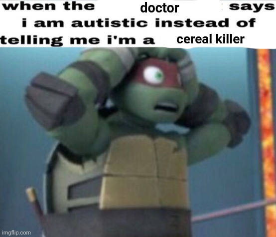 when the x says i am autistic instead of telling me i'm a x | doctor; cereal killer | image tagged in when the x says i am autistic instead of telling me i'm a x | made w/ Imgflip meme maker