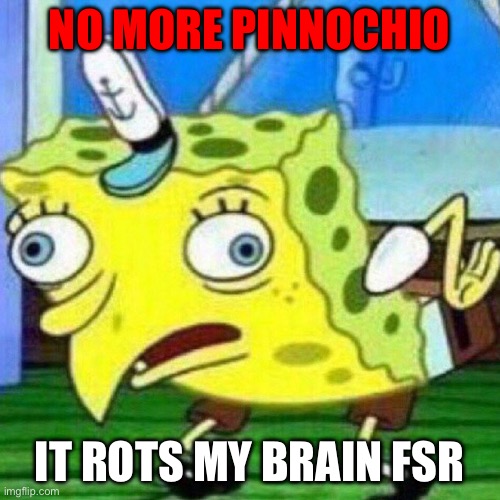 triggerpaul | NO MORE PINNOCHIO IT ROTS MY BRAIN FSR | image tagged in triggerpaul | made w/ Imgflip meme maker