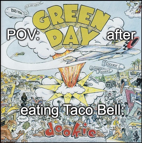 POV: green day after eating Taco Bell: | POV:                 after; eating Taco Bell: | image tagged in dookie,green day,billie joe armstrong,1994,1990's | made w/ Imgflip meme maker
