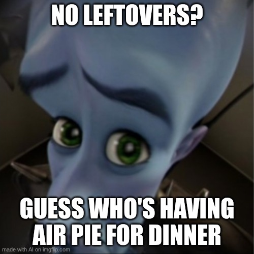 sad moments | NO LEFTOVERS? GUESS WHO'S HAVING AIR PIE FOR DINNER | image tagged in megamind peeking | made w/ Imgflip meme maker