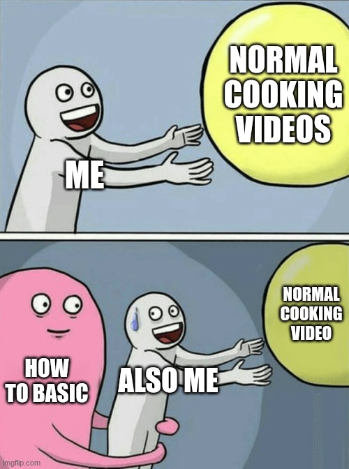 how to basic | NORMAL COOKING VIDEOS; ME; NORMAL COOKING VIDEO; HOW TO BASIC; ALSO ME | image tagged in memes,running away balloon | made w/ Imgflip meme maker