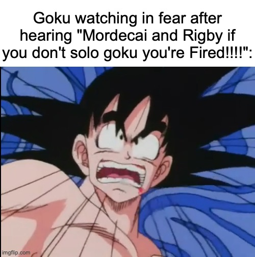 dude bensons gonna be pissed | Goku watching in fear after hearing "Mordecai and Rigby if you don't solo goku you're Fired!!!!": | image tagged in shocked troubled goku,memes,dragon ball,regular show | made w/ Imgflip meme maker