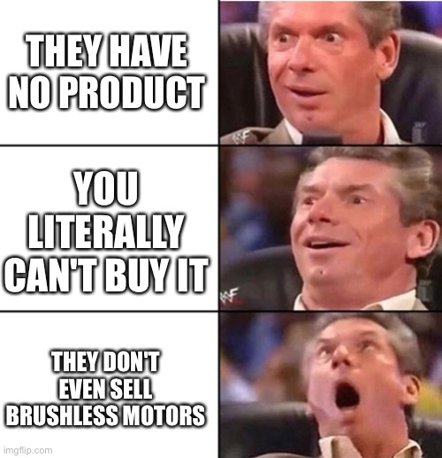 Vince McMahon | THEY HAVE NO PRODUCT; YOU LITERALLY CAN'T BUY IT; THEY DON'T EVEN SELL BRUSHLESS MOTORS | image tagged in vince mcmahon | made w/ Imgflip meme maker