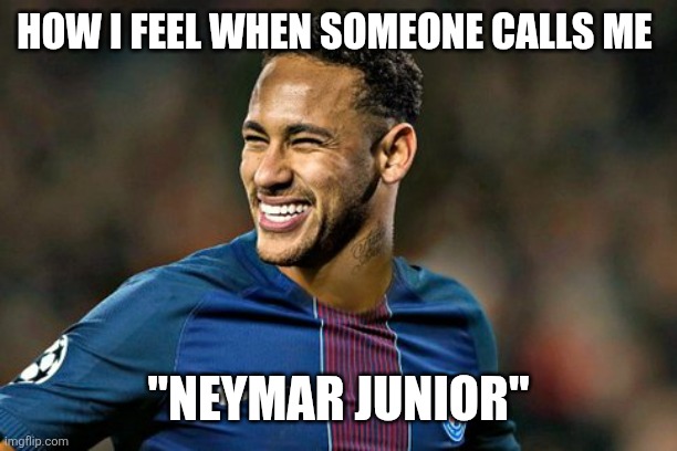 Neymar | HOW I FEEL WHEN SOMEONE CALLS ME; "NEYMAR JUNIOR" | image tagged in neymar | made w/ Imgflip meme maker