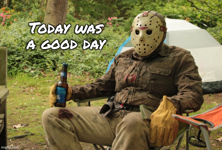 Jason Vorhees | Today was a good day | image tagged in jason vorhees | made w/ Imgflip meme maker