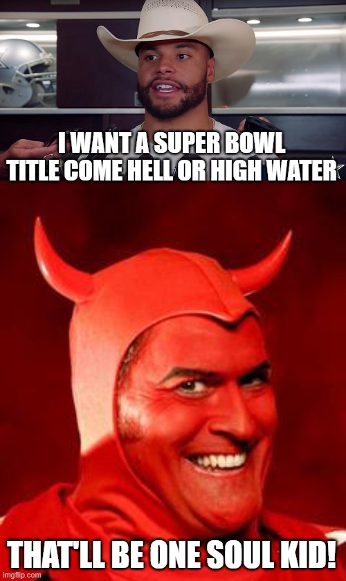 Good Luck Dak | I WANT A SUPER BOWL TITLE COME HELL OR HIGH WATER; THAT'LL BE ONE SOUL KID! | image tagged in cowboys by 20,devil bruce | made w/ Imgflip meme maker