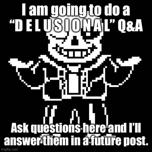 Let’s begin. | I am going to do a “D E L U S I O N A L” Q&A; Ask questions here and I’ll answer them in a future post. | image tagged in sans undertale | made w/ Imgflip meme maker