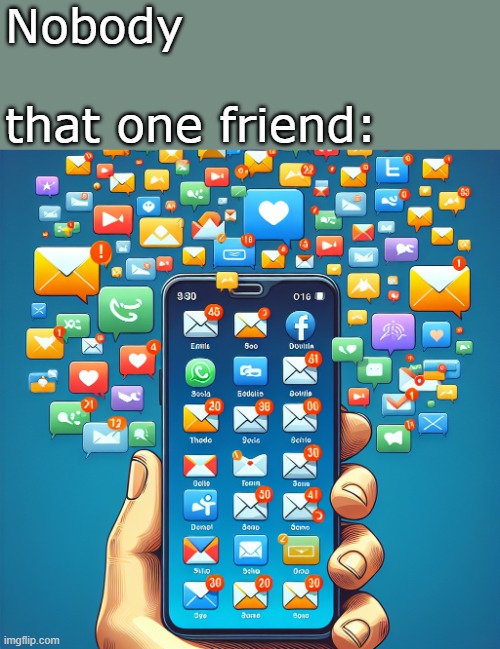 that one friend | Nobody
 
that one friend: | image tagged in too many messages notifications,friend,nobody,phone | made w/ Imgflip meme maker