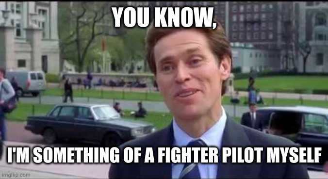 Norman Osborn Dumbass | YOU KNOW, I'M SOMETHING OF A FIGHTER PILOT MYSELF | image tagged in norman osborn dumbass | made w/ Imgflip meme maker