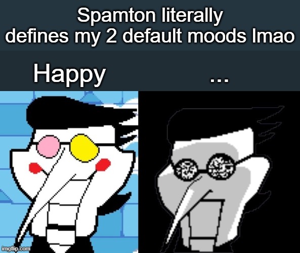 Clever title | Spamton literally defines my 2 default moods lmao; Happy; ... | image tagged in spamton | made w/ Imgflip meme maker