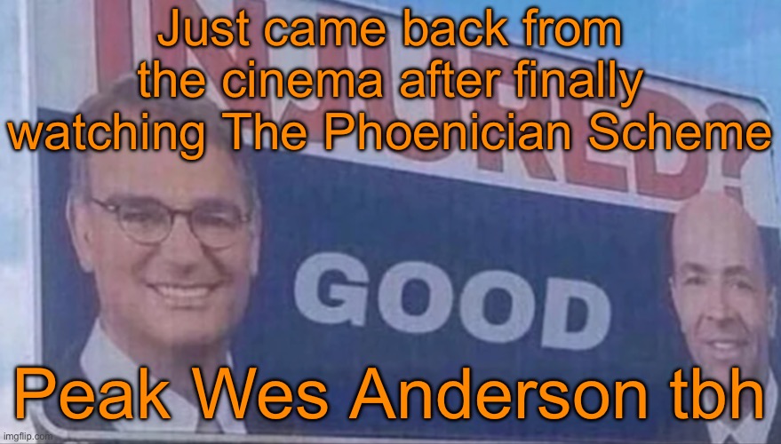 Injured Good announcement | Just came back from the cinema after finally watching The Phoenician Scheme; Peak Wes Anderson tbh | image tagged in injured good announcement | made w/ Imgflip meme maker
