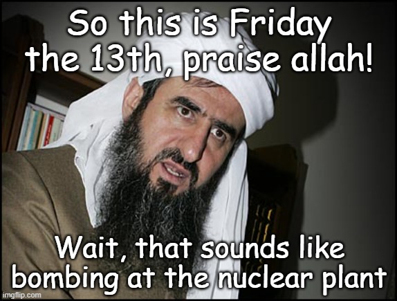 Mullah looking at the calendar in Tehran | So this is Friday the 13th, praise allah! Wait, that sounds like bombing at the nuclear plant | image tagged in mullah leaning | made w/ Imgflip meme maker