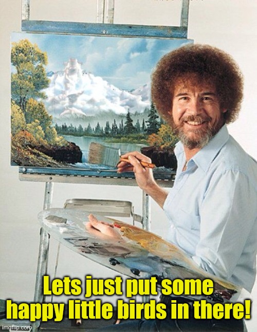 Bob Ross Meme | Lets just put some happy little birds in there! | image tagged in bob ross meme | made w/ Imgflip meme maker