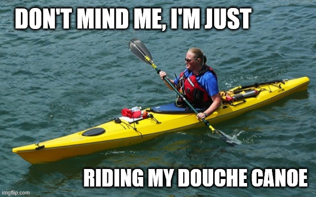 It's all downstream from here... | DON'T MIND ME, I'M JUST; RIDING MY DOUCHE CANOE | image tagged in water | made w/ Imgflip meme maker