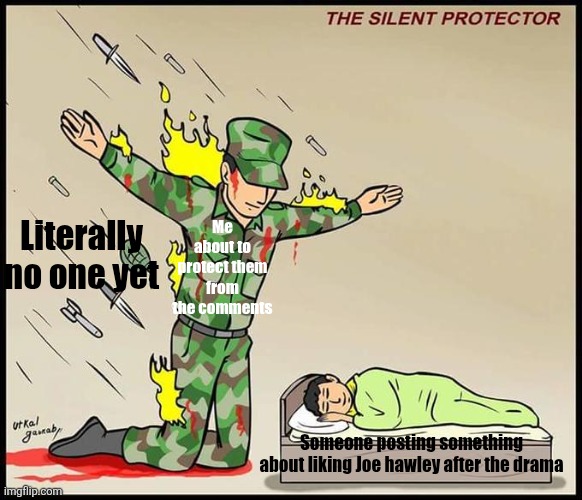 Fight me in the comments, I dare you | Literally no one yet; Me about to protect them from the comments; Someone posting something about liking Joe hawley after the drama | image tagged in the silent protector | made w/ Imgflip meme maker