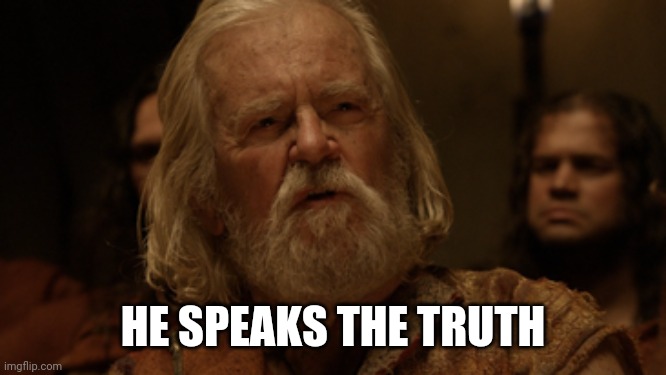 He Speaks out of turn, yet the truth falls from his mouth | HE SPEAKS THE TRUTH | image tagged in he speaks out of turn yet the truth falls from his mouth | made w/ Imgflip meme maker