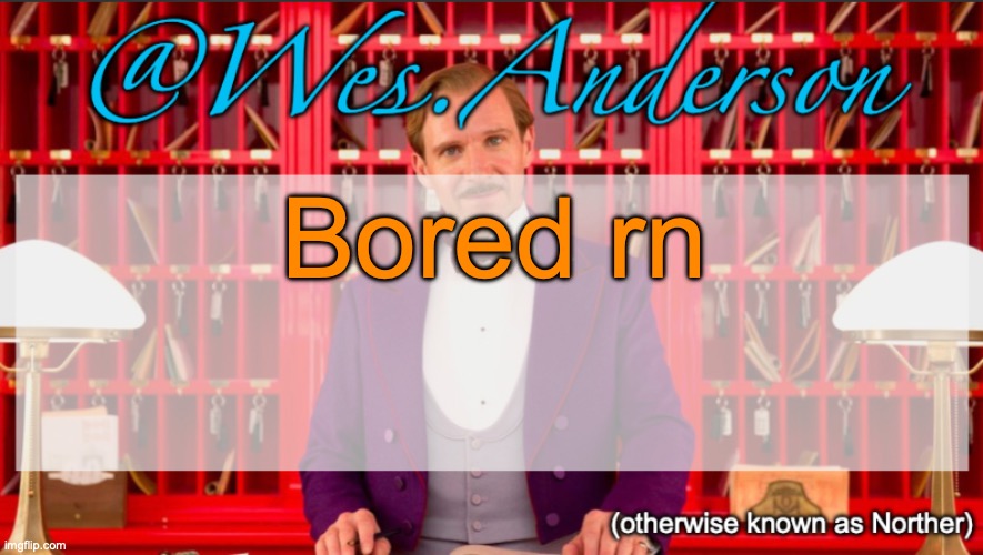 Wes.Anderson temp | Bored rn | image tagged in wes anderson temp | made w/ Imgflip meme maker