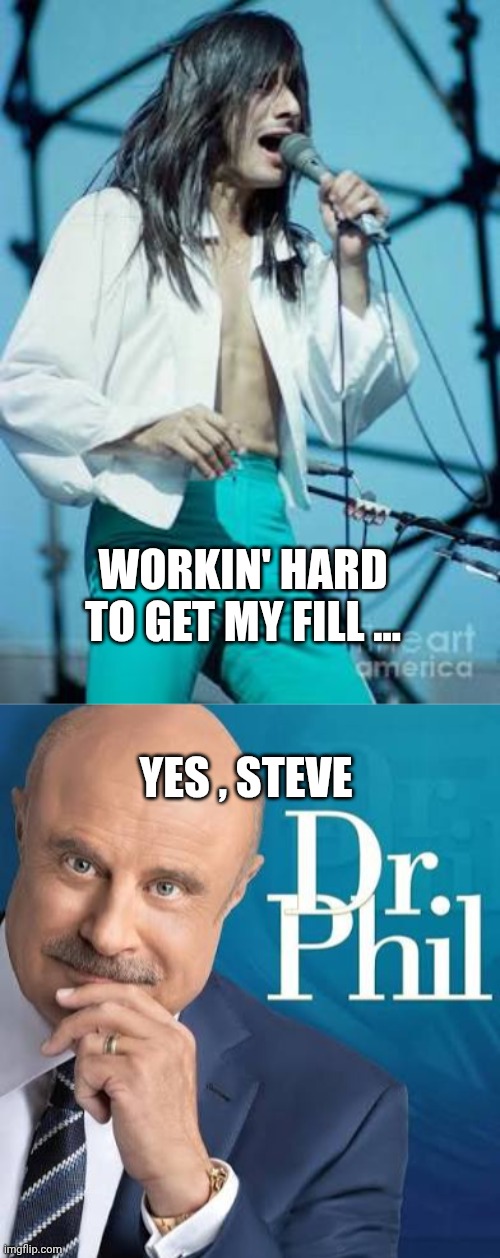 Dr. Phil meme | WORKIN' HARD TO GET MY FILL ... YES , STEVE | image tagged in dr phil | made w/ Imgflip meme maker