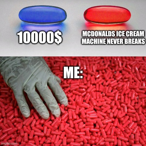 mcdonalds meme | 10000$; MCDONALDS ICE CREAM MACHINE NEVER BREAKS; ME: | image tagged in blue or red pill | made w/ Imgflip meme maker