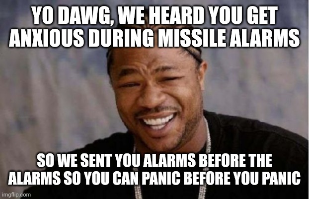 Israel pre-alarms | YO DAWG, WE HEARD YOU GET ANXIOUS DURING MISSILE ALARMS; SO WE SENT YOU ALARMS BEFORE THE ALARMS SO YOU CAN PANIC BEFORE YOU PANIC | image tagged in memes,yo dawg heard you,israel,war | made w/ Imgflip meme maker