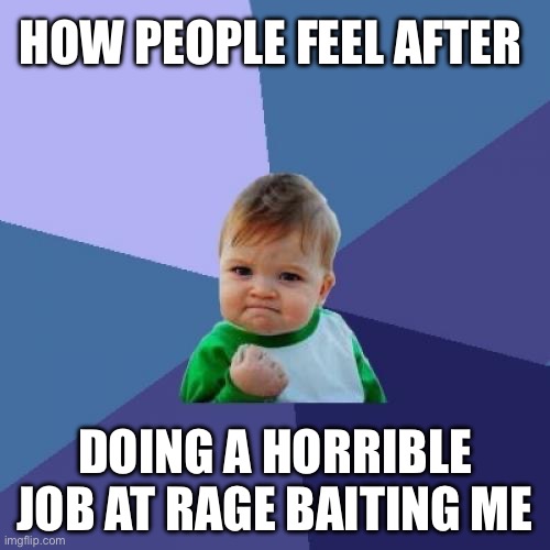 How people feel after horrible ragebait | HOW PEOPLE FEEL AFTER; DOING A HORRIBLE JOB AT RAGE BAITING ME | image tagged in memes,success kid | made w/ Imgflip meme maker
