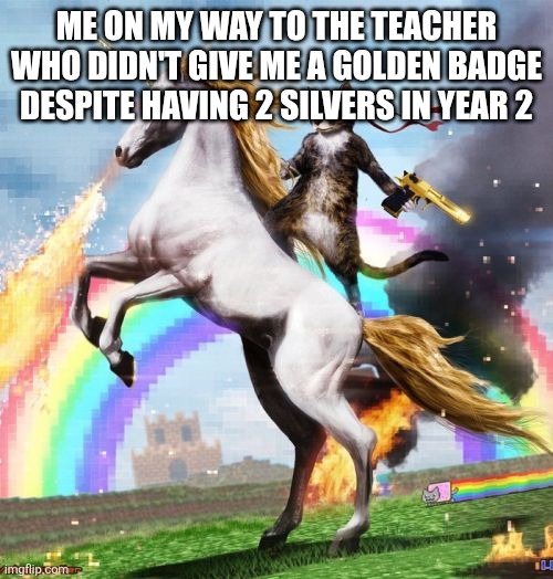 Chat this was so long ago | ME ON MY WAY TO THE TEACHER WHO DIDN'T GIVE ME A GOLDEN BADGE DESPITE HAVING 2 SILVERS IN YEAR 2 | image tagged in memes,welcome to the internets | made w/ Imgflip meme maker