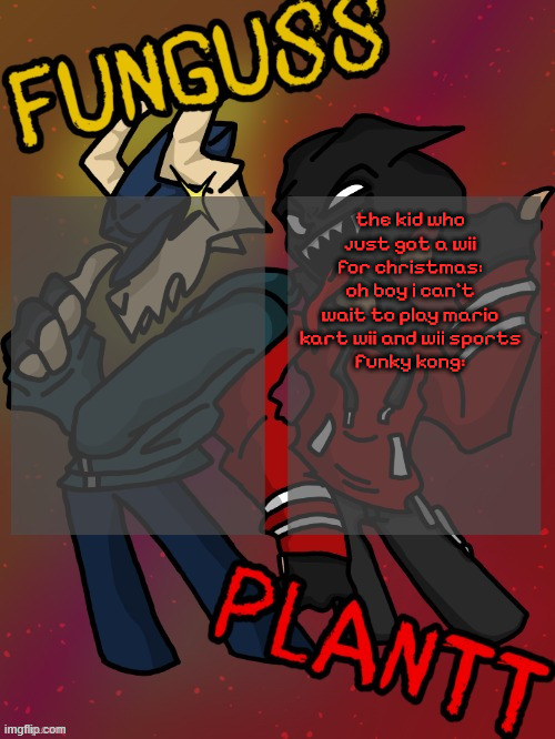 Funguss and Plantt shared temp (Plantt version) | the kid who just got a wii for christmas: oh boy i can't wait to play mario kart wii and wii sports
funky kong: | image tagged in funguss and plantt shared temp plantt version | made w/ Imgflip meme maker
