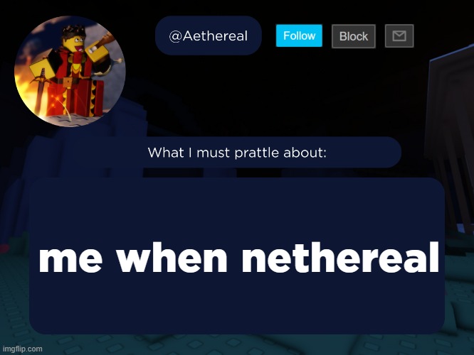 aethereal's forsaken template | me when nethereal | image tagged in aethereal's forsaken template | made w/ Imgflip meme maker