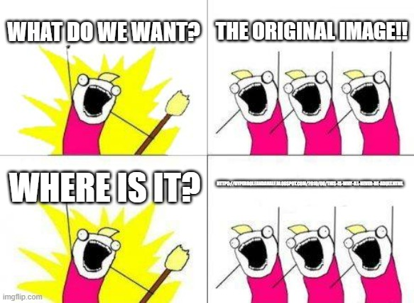https://hyperboleandahalf.blogspot.com/2010/06/this-is-why-ill-never-be-adult.html | WHAT DO WE WANT? THE ORIGINAL IMAGE!! HTTPS://HYPERBOLEANDAHALF.BLOGSPOT.COM/2010/06/THIS-IS-WHY-ILL-NEVER-BE-ADULT.HTML; WHERE IS IT? | image tagged in memes,what do we want | made w/ Imgflip meme maker