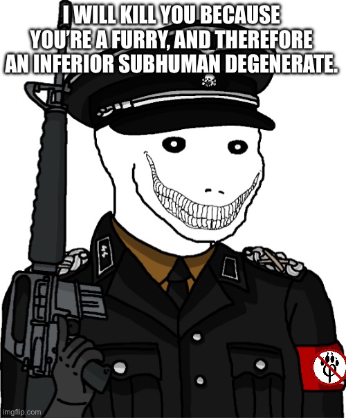 Wojak Anti-Fandom SS-Öberst-Gruppenführer | I WILL KILL YOU BECAUSE YOU’RE A FURRY, AND THEREFORE AN INFERIOR SUBHUMAN DEGENERATE. | image tagged in wojak anti-fandom ss- berst-gruppenf hrer | made w/ Imgflip meme maker