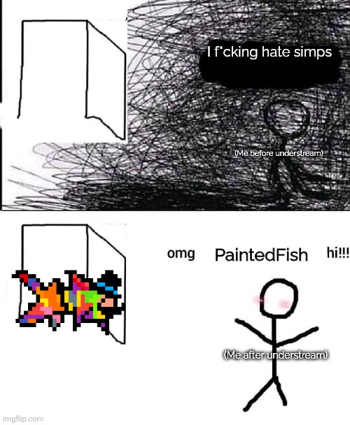 OMG hi | I f*cking hate simps PaintedFish (Me before understream) (Me after understream) | image tagged in omg hi | made w/ Imgflip meme maker