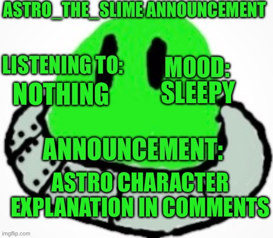 Astro_The_Slime announcement template | SLEEPY; NOTHING; ASTRO CHARACTER EXPLANATION IN COMMENTS | image tagged in astro_the_slime announcement template | made w/ Imgflip meme maker
